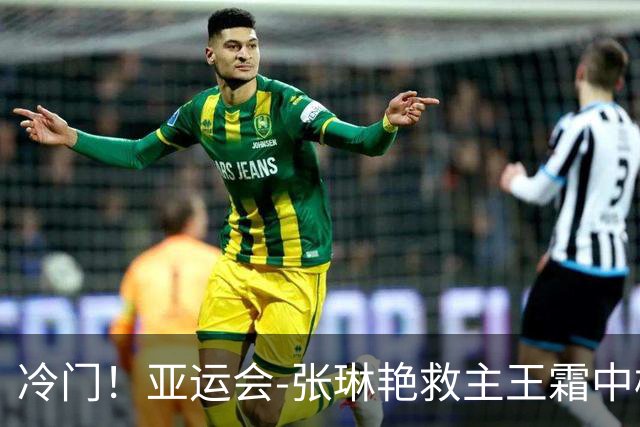 冷门！亚运会-张琳艳救主王霜中楣 女足1-1乌兹别克